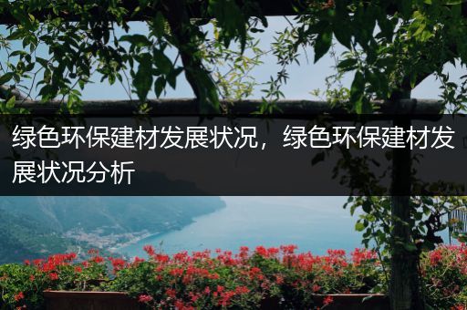 绿色环保建材发展状况，绿色环保建材发展状况分析