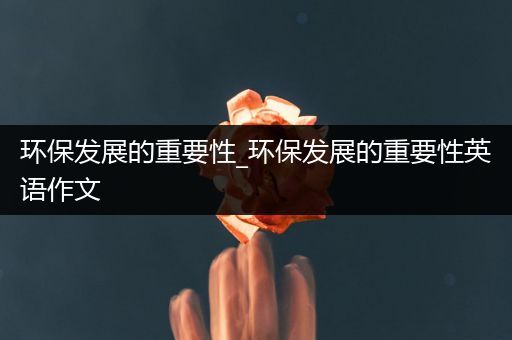 环保发展的重要性_环保发展的重要性英语作文