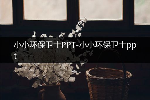 小小环保卫士PPT-小小环保卫士ppt