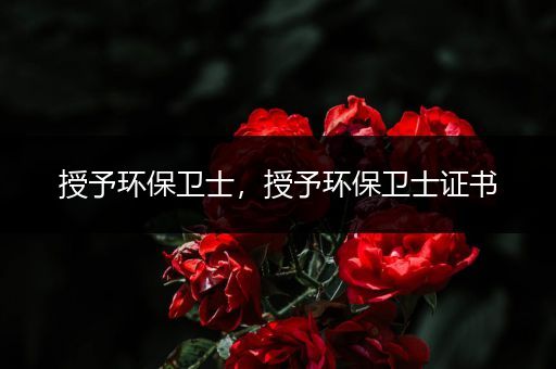 授予环保卫士，授予环保卫士证书