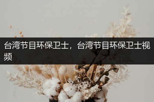 台湾节目环保卫士，台湾节目环保卫士视频