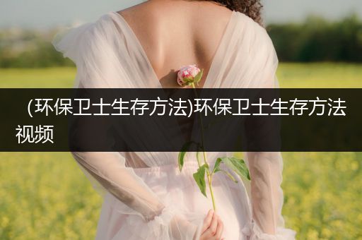 （环保卫士生存方法)环保卫士生存方法视频