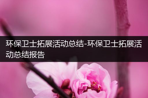 环保卫士拓展活动总结-环保卫士拓展活动总结报告