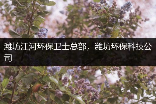 潍坊江河环保卫士总部，潍坊环保科技公司