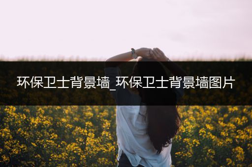 环保卫士背景墙_环保卫士背景墙图片