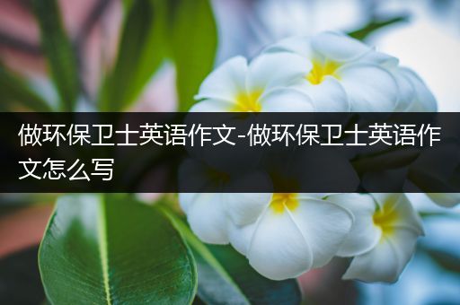 做环保卫士英语作文-做环保卫士英语作文怎么写